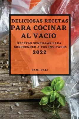 Deliciosas Recetas Para Cocinar Al Vaco 2022 : Recetas Sencillas Para Sorprender a Tus Invitados - Deliciosas Recetas Para Cocinar Al Vaco 2022: Recetas Sencillas Para Sorprender a Tus Invitados