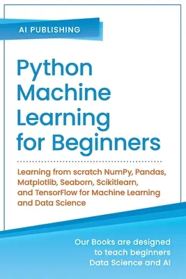 Python Machine Learning for Beginners : Apprendre à partir de zéro NumPy, Pandas, Matplotlib, Seaborn, Scikitlearn, et TensorFlow pour l'apprentissage automatique et la gestion des données. - Python Machine Learning for Beginners: Learning from scratch NumPy, Pandas, Matplotlib, Seaborn, Scikitlearn, and TensorFlow for Machine Learning and