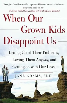 Quand nos enfants adultes nous déçoivent : Lâcher prise sur leurs problèmes, les aimer quand même et reprendre le cours de notre vie - When Our Grown Kids Disappoint Us: Letting Go of Their Problems, Loving Them Anyway, and Getting on with Our Lives