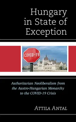 La Hongrie en état d'exception : Le néolibéralisme autoritaire de la monarchie austro-hongroise à la crise de Covid-19 - Hungary in State of Exception: Authoritarian Neoliberalism from the Austro-Hungarian Monarchy to the Covid-19 Crisis