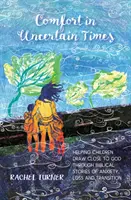 Réconfort en période d'incertitude - Aider les enfants à se rapprocher de Dieu à travers des récits bibliques sur l'anxiété, la perte et la transition. - Comfort in Uncertain Times - Helping children draw close to God through biblical stories of anxiety, loss and transition