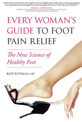 Le guide de chaque femme pour soulager les douleurs aux pieds : La nouvelle science des pieds en santé - Every Woman's Guide to Foot Pain Relief: The New Science of Healthy Feet