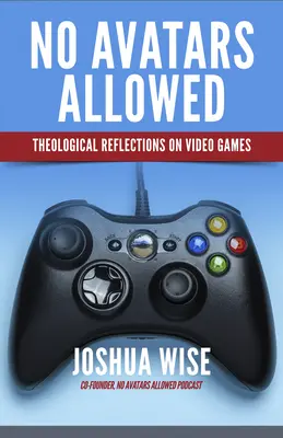 Pas d'avatars autorisés : Réflexions théologiques sur les jeux vidéo - No Avatars Allowed: Theological Reflections on Video Games