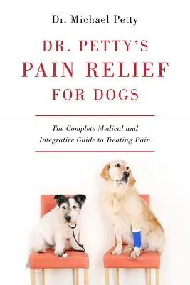 Dr. Petty's Pain Relief for Dogs : The Complete Medical and Integrative Guide to Treating Pain (en anglais seulement) - Dr. Petty's Pain Relief for Dogs: The Complete Medical and Integrative Guide to Treating Pain