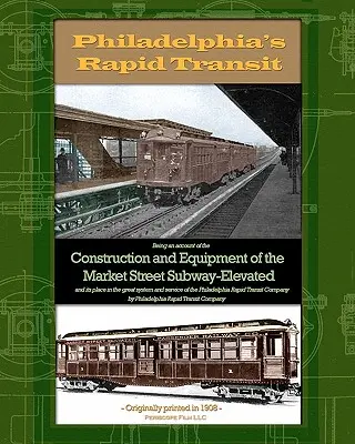 Philadelphia's Rapid Transit : Un compte rendu de la construction et de l'équipement du métro surélevé de Market Street et de sa place dans le grand système. - Philadelphia's Rapid Transit: Being an account of the construction and equipment of the Market Street Subway-Elevated and its place in the great sys