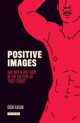 Images positives : Les hommes gays et le VIH/sida dans la culture de l'après-crise - Positive Images: Gay Men and Hiv/AIDS in the Culture of 'Post Crisis'