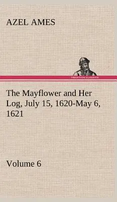 Le Mayflower et son journal de bord 15 juillet 1620-6 mai 1621 - Volume 6 - The Mayflower and Her Log July 15, 1620-May 6, 1621 - Volume 6