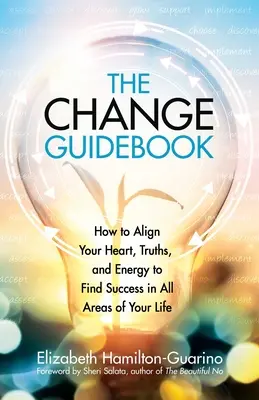 Le guide du changement : Comment aligner votre cœur, vos vérités et votre énergie pour réussir dans tous les domaines de votre vie - The Change Guidebook: How to Align Your Heart, Truths, and Energy to Find Success in All Areas of Your Life