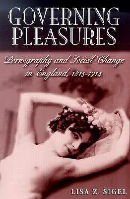 Governing Pleasures : Pornographie et changement social en Angleterre, 1815-1914 - Governing Pleasures: Pornography and Social Change in England, 1815-1914
