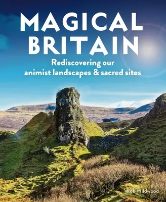 La Grande-Bretagne magique : Redécouvrir nos paysages animistes et nos sites sacrés - Magical Britain: Rediscovering Our Animist Landscapes & Sacred Sites