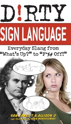 La langue des signes sale : L'argot de tous les jours, de What's Up&nbsp;? à F*%# Off&nbsp;! - Dirty Sign Language: Everyday Slang from what's Up? to f*%# Off!