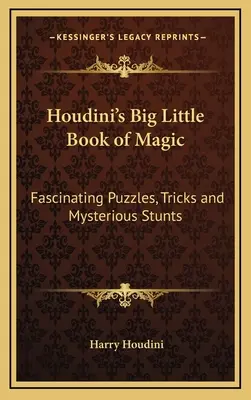 Le grand petit livre de magie de Houdini : Des énigmes fascinantes, des tours et des cascades mystérieuses - Houdini's Big Little Book of Magic: Fascinating Puzzles, Tricks and Mysterious Stunts