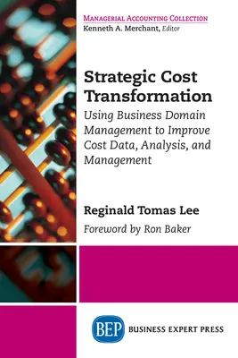 Transformation stratégique des coûts : Utiliser la gestion des domaines d'activité pour améliorer les données, l'analyse et la gestion des coûts - Strategic Cost Transformation: Using Business Domain Management to Improve Cost Data, Analysis, and Management