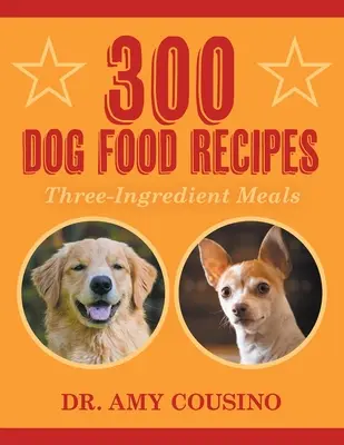 300 recettes de nourriture pour chiens : Repas en trois ingrédients - 300 Dog Food Recipes: Three-Ingredient Meals