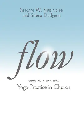 Le feu de l'amour parfait : l'intimité avec Dieu pour une vie de passion, de but et de foi inébranlable - Flow: Growing a Spiritual Yoga Practice in Church