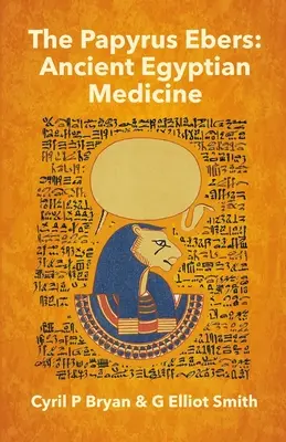 Le Papyrus Ebers : La médecine égyptienne ancienne par Cyril P Bryan et G Elliot Smith - The Papyrus Ebers: Ancient Egyptian Medicine by Cyril P Bryan and G Elliot Smith
