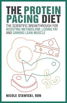 The Protein Pacing Diet : La percée scientifique pour stimuler le métabolisme, perdre de la graisse et gagner de la masse musculaire. - The Protein Pacing Diet: The Scientific Breakthrough for Boosting Metabolism, Losing Fat and Gaining Lean Muscle