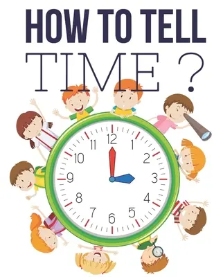 Comment dire l'heure? : Jeux interactifs pour dire l'heure pour les enfants, cahier d'exercices pour dire l'heure, 6 à 8 ans, 1ère et 2ème année. - How to Tell Time ?: Interactive Time Telling Games for Kids, telling the time workbook, Ages 6 to 8, 1st and 2nd Grade.