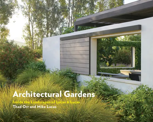 Jardins architecturaux : Les paysages de Lucas & Lucas - Architectural Gardens: Inside the Landscapes of Lucas & Lucas