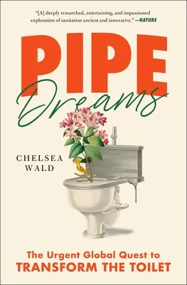 Pipe Dreams : La quête mondiale urgente pour transformer les toilettes - Pipe Dreams: The Urgent Global Quest to Transform the Toilet