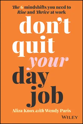 Ne quittez pas votre travail : Les 6 changements d'état d'esprit dont vous avez besoin pour vous épanouir au travail - Don't Quit Your Day Job: The 6 Mindshifts You Need to Rise and Thrive at Work