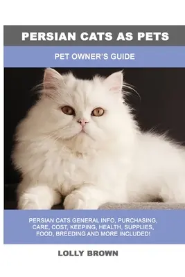 Les chats persans comme animaux de compagnie : Guide du propriétaire d'un animal de compagnie - Persian Cats as Pets: Pet Owner's Guide