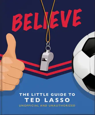 Croire : Le Petit Guide du Ted Lasso (non officiel et non autorisé) - Believe: The Little Guide to Ted Lasso (Unofficial & Unauthorised)