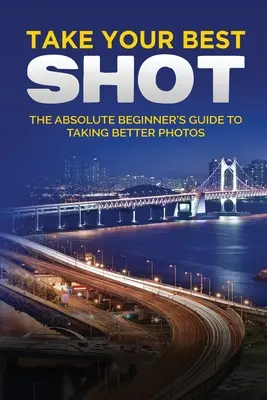 Prenez votre meilleur cliché : Le guide illustré du débutant en photographie numérique - Take your Best Shot: The Illustrated Beginner's Guide to Digital Photography