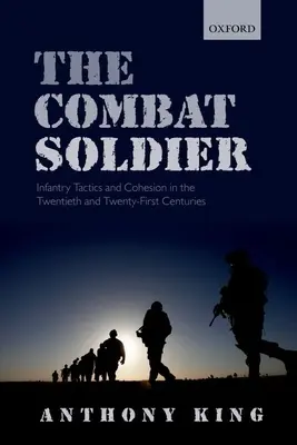 Le soldat de combat : Tactiques et cohésion de l'infanterie aux XXe et XXIe siècles - Combat Soldier: Infantry Tactics and Cohesion in the Twentieth and Twenty-First Centuries