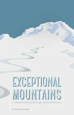 Montagnes exceptionnelles : Une histoire culturelle des volcans du nord-ouest du Pacifique - Exceptional Mountains: A Cultural History of the Pacific Northwest Volcanoes