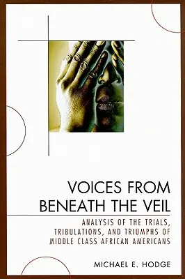 Voices from Beneath the Veil : Analysis of the Trials, Tribulations, and Triumphs of Middle Class African Americans (Les voix de l'ombre : analyse des épreuves, des tribulations et des triomphes des Afro-Américains de la classe moyenne) - Voices from Beneath the Veil: Analysis of the Trials, Tribulations, and Triumphs of Middle Class African Americans