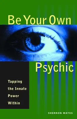Soyez votre propre médium : Exploiter le pouvoir inné qui est en vous - Be Your Own Psychic: Tapping the Innate Power Within