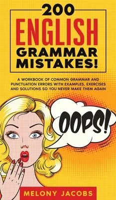 200 erreurs de grammaire anglaise : Un cahier d'exercices sur les erreurs courantes de grammaire et de ponctuation avec des exemples, des exercices et des solutions pour ne plus jamais les commettre. - 200 English Grammar Mistakes!: A Workbook of Common Grammar and Punctuation Errors with Examples, Exercises and Solutions So You Never Make Them Agai