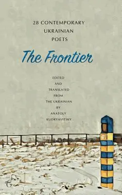 La frontière : 28 poètes ukrainiens contemporains : Une anthologie (édition bilingue) - The Frontier: 28 Contemporary Ukrainian Poets: An Anthology (A Bilingual Edition)