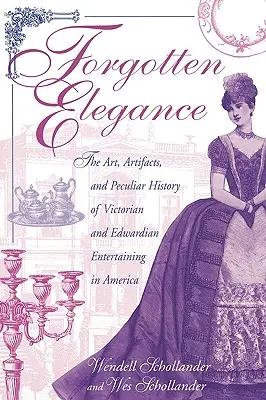 L'élégance oubliée : L'art, les objets et l'histoire singulière des divertissements victoriens et édouardiens en Amérique - Forgotten Elegance: The Art, Artifacts, and Peculiar History of Victorian and Edwardian Entertaining in America