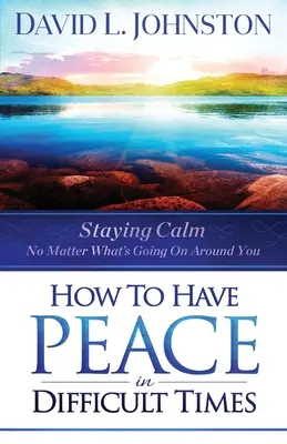 Comment avoir la paix dans les moments difficiles : Rester calme quoi qu'il arrive autour de soi - How to Have Peace in Difficult Times: Staying Calm No Matter What's Going on Around You