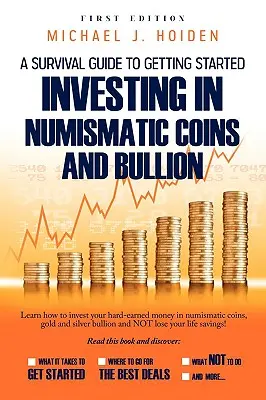 A Guide to Getting Started Investing in Numismatic Coins and Bullion (Guide pour commencer à investir dans les pièces de monnaie et les lingots numismatiques) - A Guide to Getting Started Investing in Numismatic Coins and Bullion