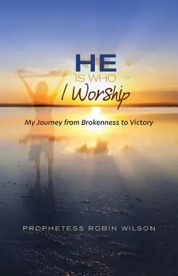 C'est lui que j'adore : Mon voyage de la rupture à la victoire - He Is Who I Worship: My Journey From Brokenness to Victory