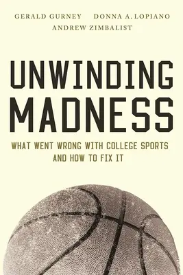 Unwinding Madness : Ce qui n'a pas marché dans le sport universitaire - et comment y remédier - Unwinding Madness: What Went Wrong with College Sports--And How to Fix It