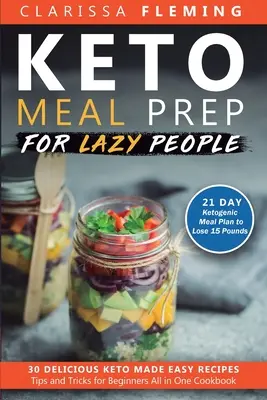 Keto Meal Prep For Lazy People : 21-Day Ketogenic Meal Plan to Lose 15 Pounds (30 Delicious Keto Made Easy Recipes Plus Tips And Tricks For Beginners A - Keto Meal Prep For Lazy People: 21-Day Ketogenic Meal Plan to Lose 15 Pounds (30 Delicious Keto Made Easy Recipes Plus Tips And Tricks For Beginners A