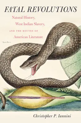 Fatal Revolutions : L'histoire naturelle, l'esclavage antillais et les routes de la littérature américaine - Fatal Revolutions: Natural History, West Indian Slavery, and the Routes of American Literature