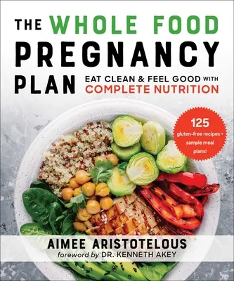 The Whole Food Pregnancy Plan : Manger propre et se sentir bien avec une nutrition complète - The Whole Food Pregnancy Plan: Eat Clean & Feel Good with Complete Nutrition