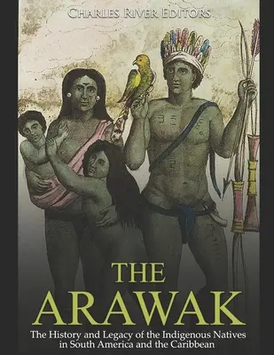 L'Arawak : L'histoire et l'héritage des indigènes d'Amérique du Sud et des Caraïbes - The Arawak: The History and Legacy of the Indigenous Natives in South America and the Caribbean