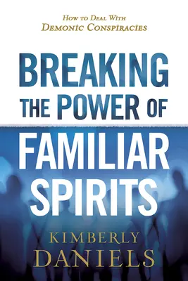 Briser le pouvoir des esprits familiers : Comment faire face aux conspirations démoniaques - Breaking the Power of Familiar Spirits: How to Deal with Demonic Conspiracies