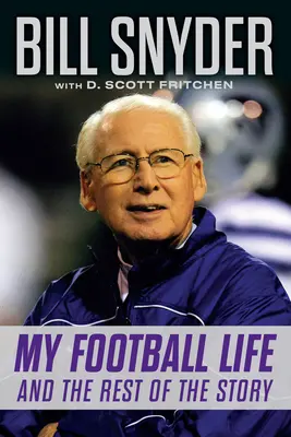 Bill Snyder : Ma vie de footballeur et le reste de l'histoire - Bill Snyder: My Football Life and the Rest of the Story