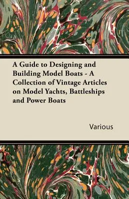 Guide pour la conception et la construction de maquettes de bateaux - Une collection d'articles d'époque sur les maquettes de yachts, de cuirassés et de bateaux à moteur - A Guide to Designing and Building Model Boats - A Collection of Vintage Articles on Model Yachts, Battleships and Power Boats