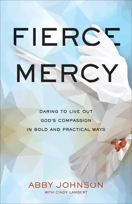 Une miséricorde féroce : Oser vivre la compassion de Dieu de manière audacieuse et pratique - Fierce Mercy: Daring to Live Out God's Compassion in Bold and Practical Ways