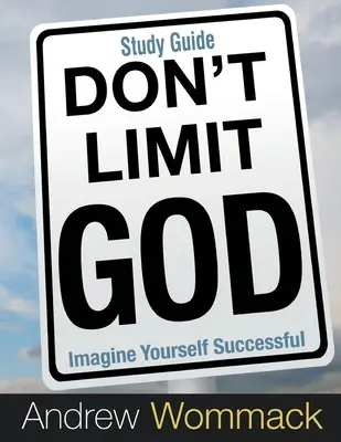 Guide d'étude « Ne limitez pas Dieu » : Imaginez-vous en train de réussir - Don't Limit God Study Guide: Imagine Yourself Successful