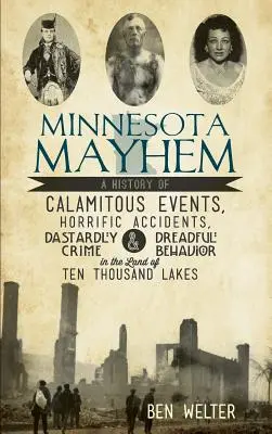 Minnesota Mayhem : Une histoire d'événements calamiteux, d'accidents horribles, de crimes ignobles et de comportements effrayants au pays des dix mille lacs. - Minnesota Mayhem: A History of Calamitous Events, Horrific Accidents, Dastardly Crime & Dreadful Behavior in the Land of Ten Thousand La