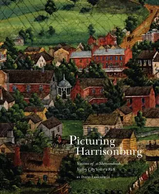 L'image de Harrisonburg : Visions d'une ville de la vallée de la Shenandoah depuis 1828 - Picturing Harrisonburg: Visions of a Shenandoah Valley City Since 1828